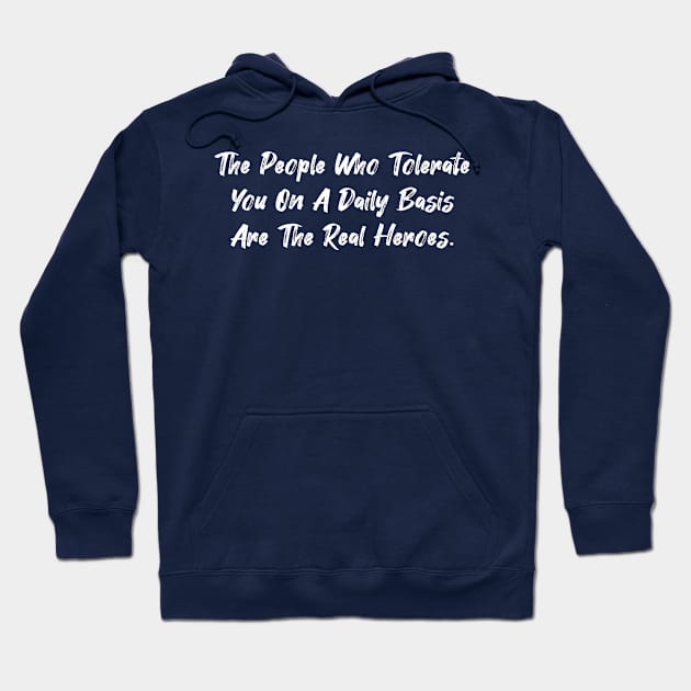 The people who tolerate you on a daily basis are the real heroes. Hoodie by Among the Leaves Apparel